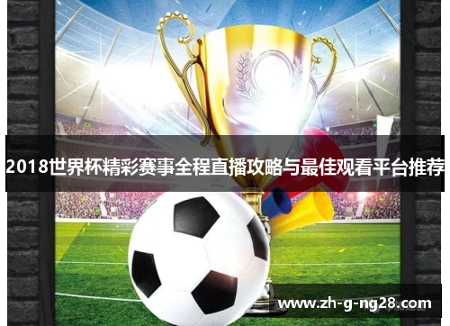 2018世界杯精彩赛事全程直播攻略与最佳观看平台推荐