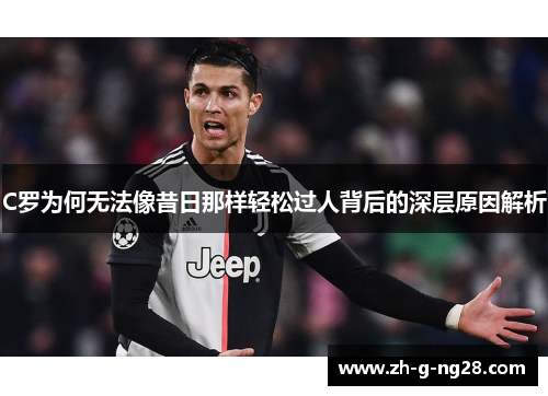 C罗为何无法像昔日那样轻松过人背后的深层原因解析