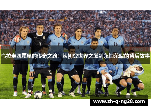 乌拉圭四颗星的传奇之路：从初登世界之巅到永恒荣耀的背后故事