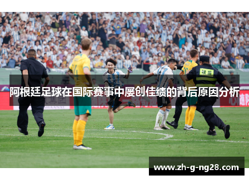 阿根廷足球在国际赛事中屡创佳绩的背后原因分析