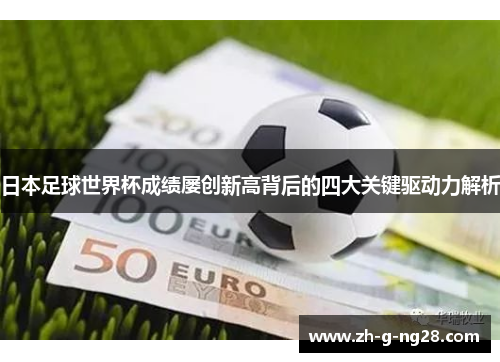 日本足球世界杯成绩屡创新高背后的四大关键驱动力解析