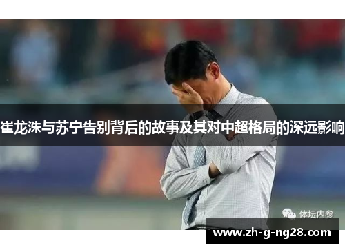 崔龙洙与苏宁告别背后的故事及其对中超格局的深远影响