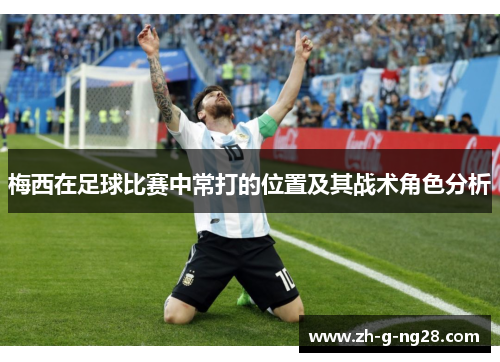 梅西在足球比赛中常打的位置及其战术角色分析