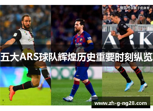 五大ARS球队辉煌历史重要时刻纵览 五大ARS球队辉煌历史重要时刻纵览
