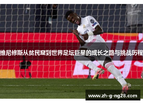 维尼修斯从贫民窟到世界足坛巨星的成长之路与挑战历程 维尼修斯从贫民窟到世界足坛巨星的成长之路与挑战历程