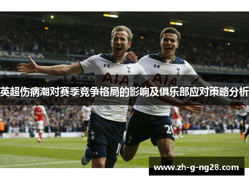 英超伤病潮对赛季竞争格局的影响及俱乐部应对策略分析