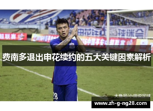 费南多退出申花续约的五大关键因素解析 费南多退出申花续约的五大关键因素解析