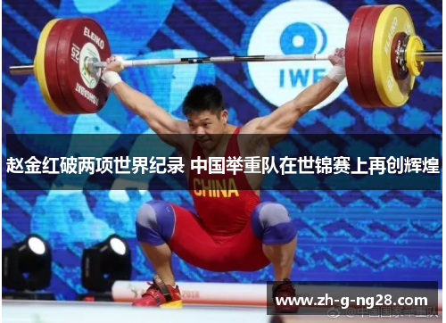 赵金红破两项世界纪录 中国举重队在世锦赛上再创辉煌 赵金红破两项世界纪录 中国举重队在世锦赛上再创辉煌
