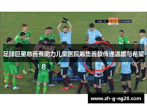 足球巨星慈善赛助力儿童医院筹集善款传递温暖与希望