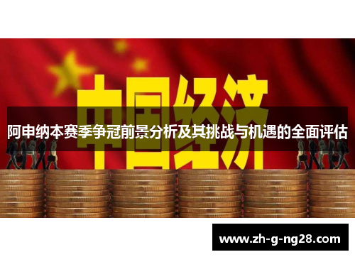 阿申纳本赛季争冠前景分析及其挑战与机遇的全面评估