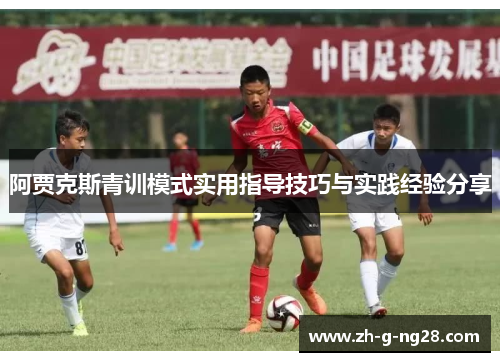 阿贾克斯青训模式实用指导技巧与实践经验分享 阿贾克斯青训模式实用指导技巧与实践经验分享