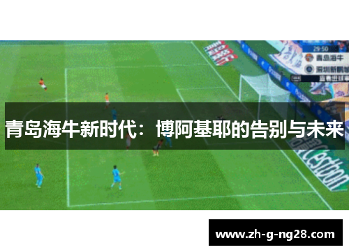 青岛海牛新时代:博阿基耶的告别与未来 青岛海牛新时代:博阿基耶的告别与未来