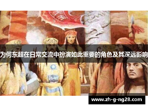 为何东超在日常交流中扮演如此重要的角色及其深远影响 为何东超在日常交流中扮演如此重要的角色及其深远影响
