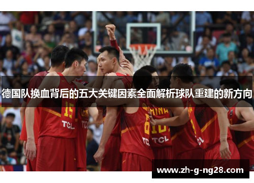 德国队换血背后的五大关键因素全面解析球队重建的新方向 德国队换血背后的五大关键因素全面解析球队重建的新方向