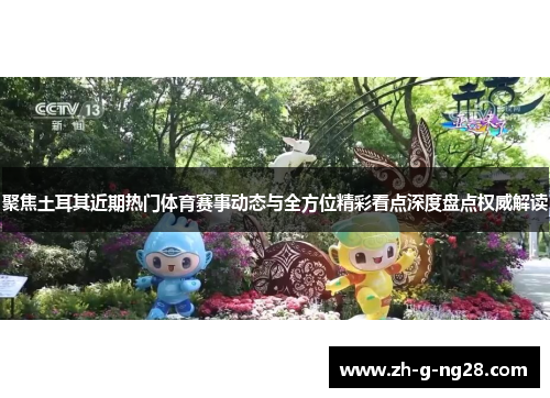 聚焦土耳其近期热门体育赛事动态与全方位精彩看点深度盘点权威解读