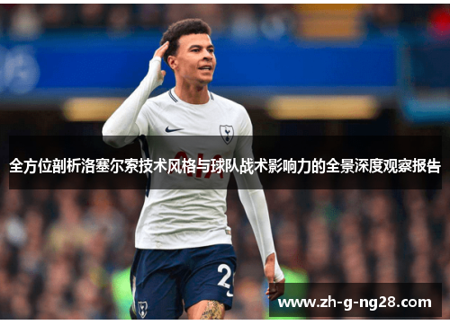 全方位剖析洛塞尔索技术风格与球队战术影响力的全景深度观察报告