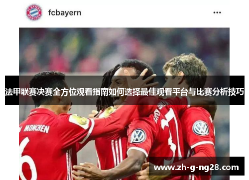 法甲联赛决赛全方位观看指南如何选择最佳观看平台与比赛分析技巧 法甲联赛决赛全方位观看指南如何选择最佳观看平台与比赛分析技巧