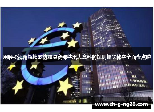 用轻松视角解锁欧协联决赛那些出人意料的规则趣味秘辛全面盘点啦