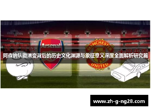 阿森纳队徽演变背后的历史文化渊源与象征意义深度全面解析研究篇