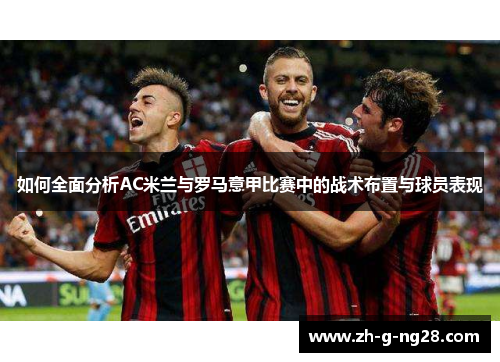 如何全面分析AC米兰与罗马意甲比赛中的战术布置与球员表现