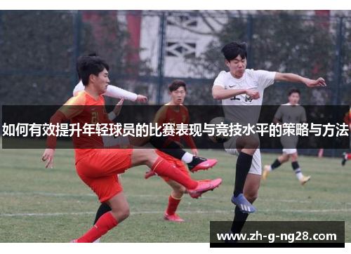如何有效提升年轻球员的比赛表现与竞技水平的策略与方法