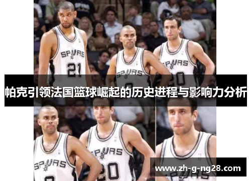 帕克引领法国篮球崛起的历史进程与影响力分析