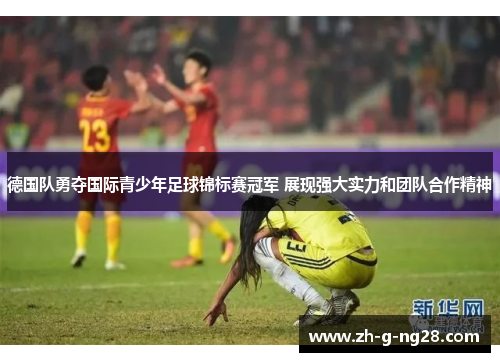 德国队勇夺国际青少年足球锦标赛冠军 展现强大实力和团队合作精神