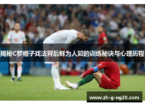 揭秘C罗帽子戏法背后鲜为人知的训练秘诀与心理历程