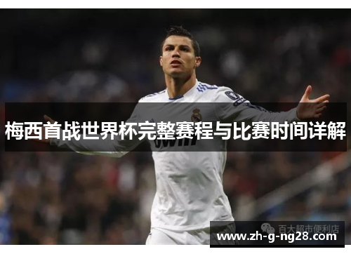 梅西首战世界杯完整赛程与比赛时间详解