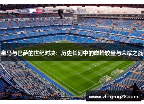 皇马与巴萨的世纪对决：历史长河中的巅峰较量与荣耀之战