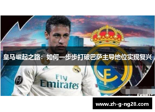 皇马崛起之路：如何一步步打破巴萨主导地位实现复兴