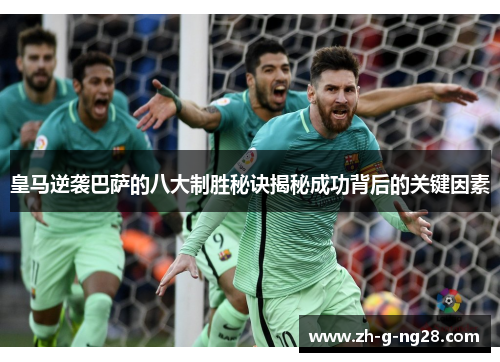 皇马逆袭巴萨的八大制胜秘诀揭秘成功背后的关键因素