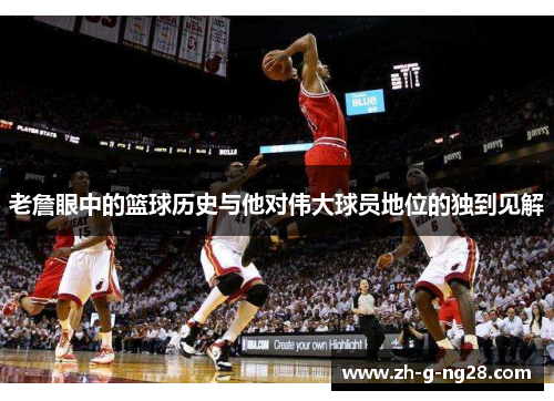 老詹眼中的篮球历史与他对伟大球员地位的独到见解 老詹眼中的篮球历史与他对伟大球员地位的独到见解