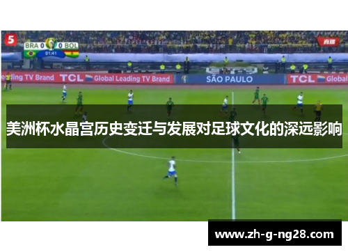 美洲杯水晶宫历史变迁与发展对足球文化的深远影响 美洲杯水晶宫历史变迁与发展对足球文化的深远影响