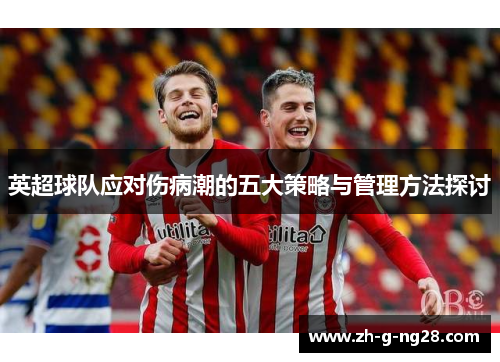 英超球队应对伤病潮的五大策略与管理方法探讨 英超球队应对伤病潮的五大策略与管理方法探讨