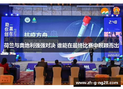 荷兰与奥地利强强对决 谁能在最终比赛中脱颖而出 荷兰与奥地利强强对决 谁能在最终比赛中脱颖而出