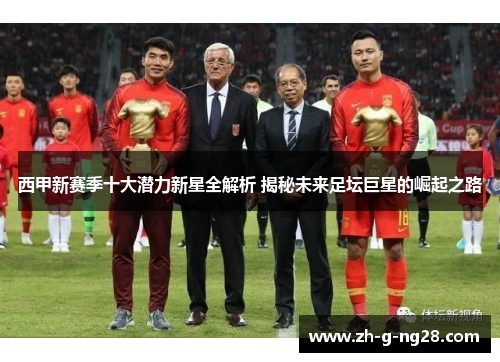 西甲新赛季十大潜力新星全解析 揭秘未来足坛巨星的崛起之路 西甲新赛季十大潜力新星全解析 揭秘未来足坛巨星的崛起之路