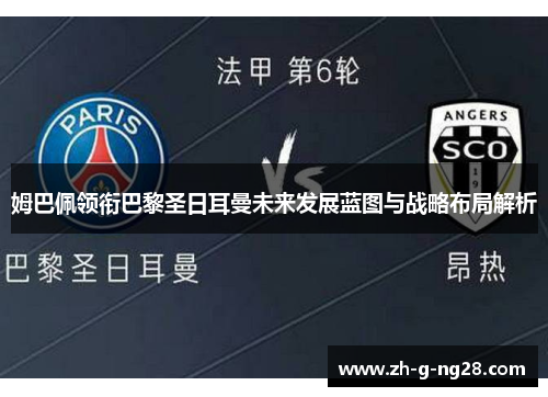 姆巴佩领衔巴黎圣日耳曼未来发展蓝图与战略布局解析