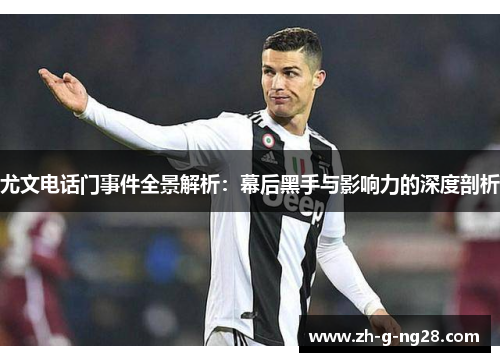 尤文电话门事件全景解析：幕后黑手与影响力的深度剖析