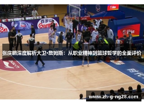 张庆鹏深度解析大卫·詹姆斯：从职业精神到篮球哲学的全面评价