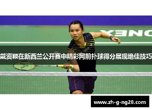 戴资颖在新西兰公开赛中精彩网前扑球得分展现绝佳技巧