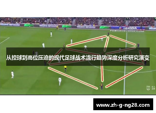 从控球到高位压迫的现代足球战术流行趋势深度分析研究演变
