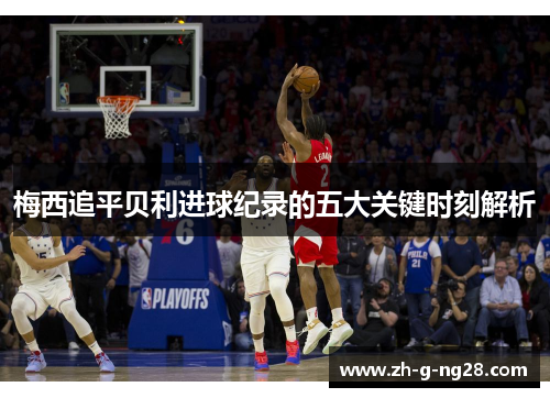 梅西追平贝利进球纪录的五大关键时刻解析 梅西追平贝利进球纪录的五大关键时刻解析