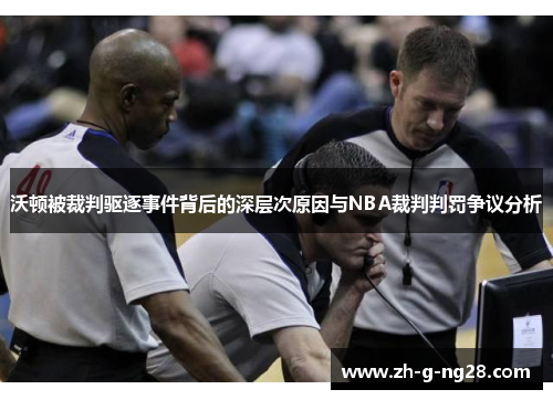 沃顿被裁判驱逐事件背后的深层次原因与NBA裁判判罚争议分析