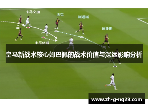 皇马新战术核心姆巴佩的战术价值与深远影响分析