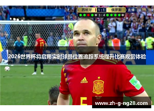2026世界杯将启用实时球员位置追踪系统提升比赛观赏体验 2026世界杯将启用实时球员位置追踪系统提升比赛观赏体验