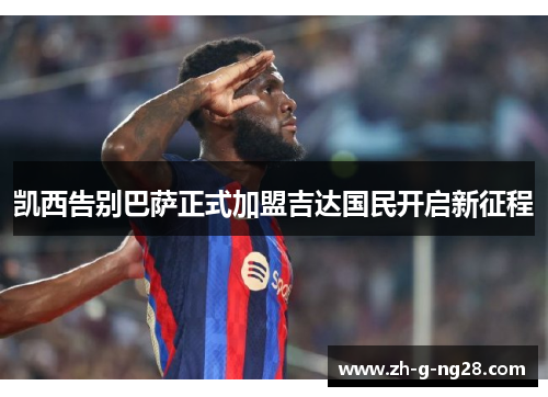 凯西告别巴萨正式加盟吉达国民开启新征程