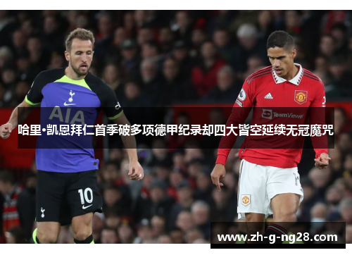 哈里·凯恩拜仁首季破多项德甲纪录却四大皆空延续无冠魔咒