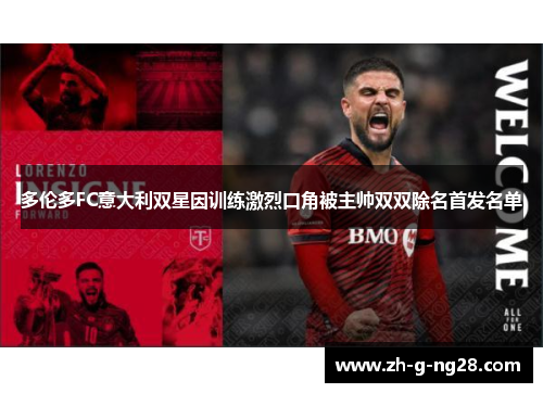 多伦多FC意大利双星因训练激烈口角被主帅双双除名首发名单 多伦多FC意大利双星因训练激烈口角被主帅双双除名首发名单