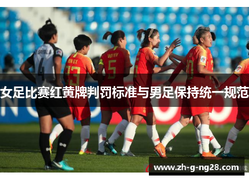 女足比赛红黄牌判罚标准与男足保持统一规范 女足比赛红黄牌判罚标准与男足保持统一规范